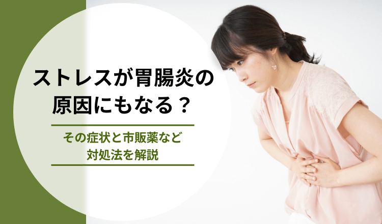 ストレスが胃腸炎の原因にもなる？その症状と市販薬など対処法を解説