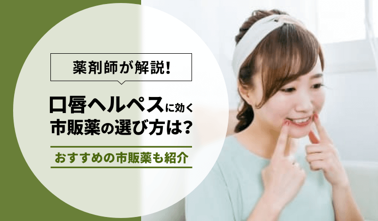 【薬剤師執筆】口唇ヘルペスに効く市販薬の選び方とおすすめ市販薬9選を紹介！