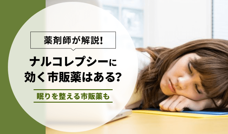 【薬剤師が解説】ナルコレプシーに効く市販薬はある？眠りを整える市販薬も