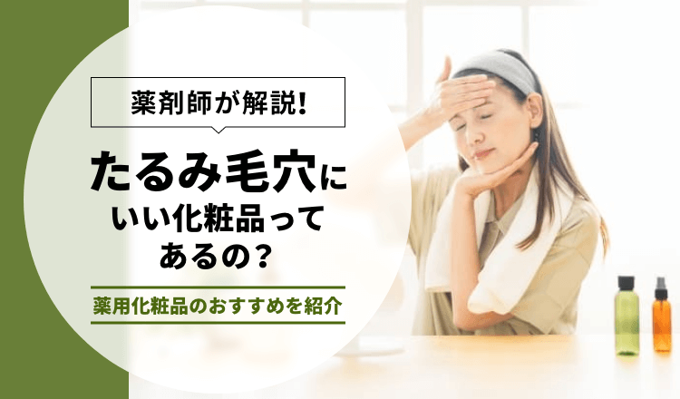 【薬剤師が解説】たるみ毛穴にいい化粧品ってあるの？薬用化粧品のおすすめを紹介