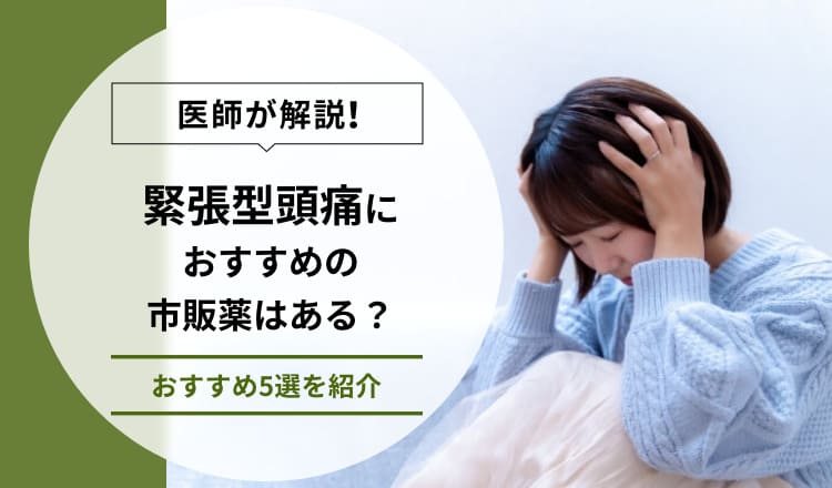 【医師が解説】緊張型頭痛におすすめの市販薬はある？おすすめ5選を紹介